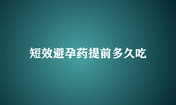 短效避孕药提前多久吃