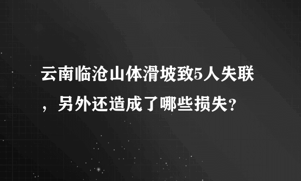 云南临沧山体滑坡致5人失联，另外还造成了哪些损失？