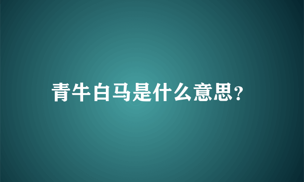 青牛白马是什么意思？