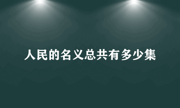 人民的名义总共有多少集