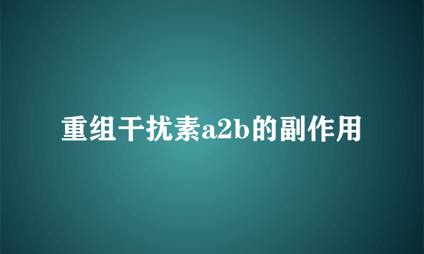 重组干扰素a2b的副作用