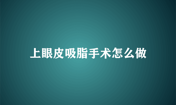 上眼皮吸脂手术怎么做