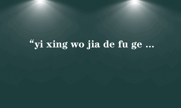 “yi xing wo jia de fu ge you”拼音组成一句话