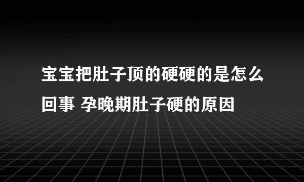 宝宝把肚子顶的硬硬的是怎么回事 孕晚期肚子硬的原因