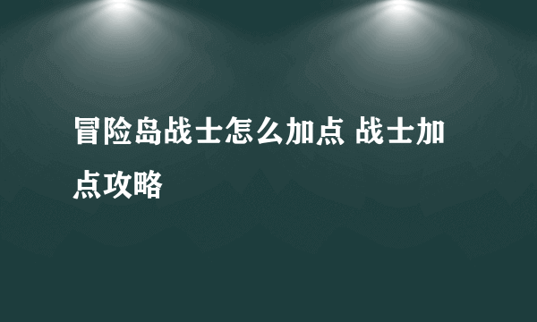 冒险岛战士怎么加点 战士加点攻略