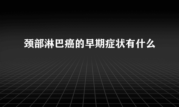 颈部淋巴癌的早期症状有什么