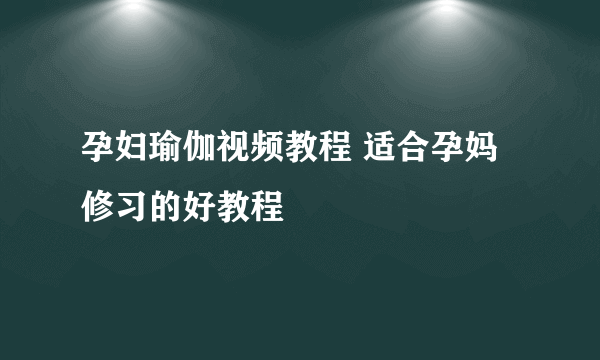 孕妇瑜伽视频教程 适合孕妈修习的好教程