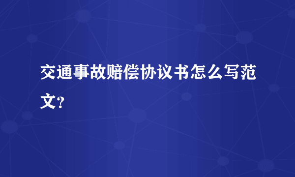 交通事故赔偿协议书怎么写范文？