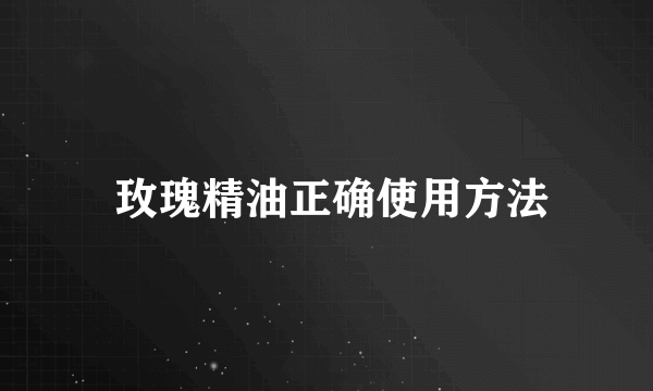  玫瑰精油正确使用方法