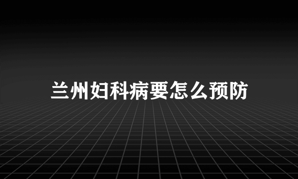 兰州妇科病要怎么预防