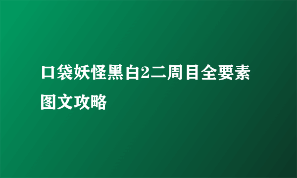 口袋妖怪黑白2二周目全要素图文攻略