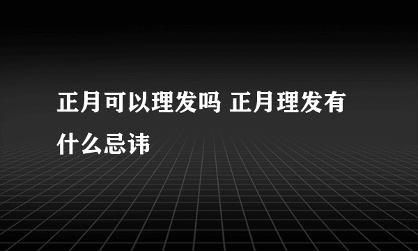 正月可以理发吗 正月理发有什么忌讳