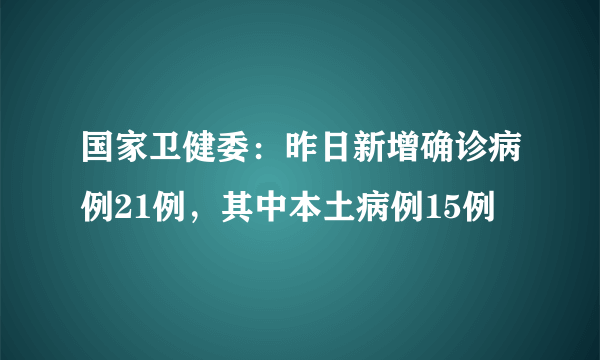 国家卫健委：昨日新增确诊病例21例，其中本土病例15例