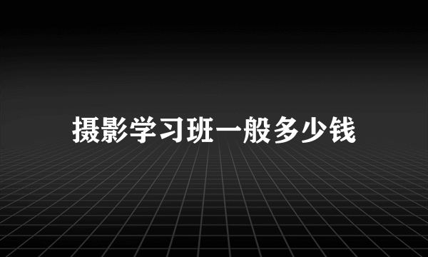 摄影学习班一般多少钱