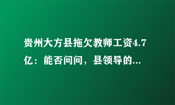 贵州大方县拖欠教师工资4.7亿：能否问问，县领导的工资被拖欠没