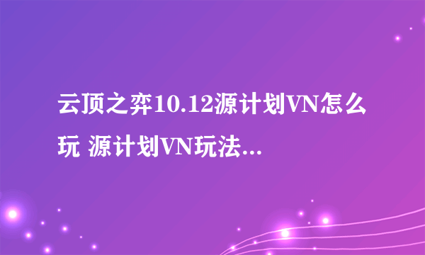 云顶之弈10.12源计划VN怎么玩 源计划VN玩法及阵容搭配讲解