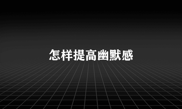 怎样提高幽默感