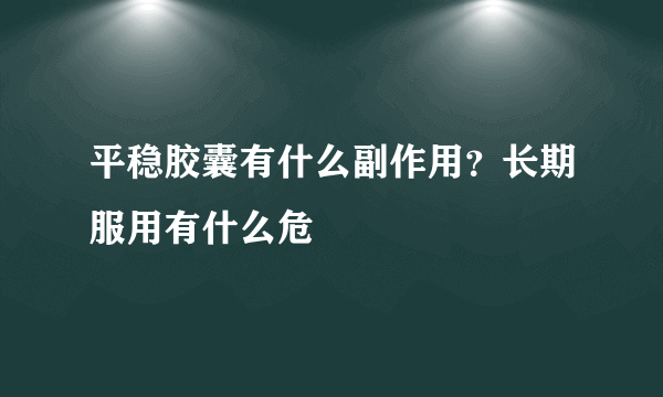 平稳胶囊有什么副作用？长期服用有什么危