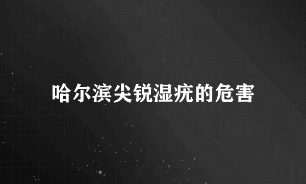 哈尔滨尖锐湿疣的危害