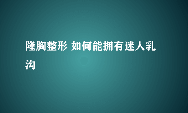 隆胸整形 如何能拥有迷人乳沟