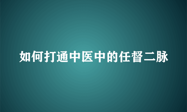 如何打通中医中的任督二脉