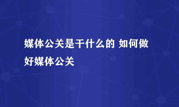 媒体公关是干什么的 如何做好媒体公关