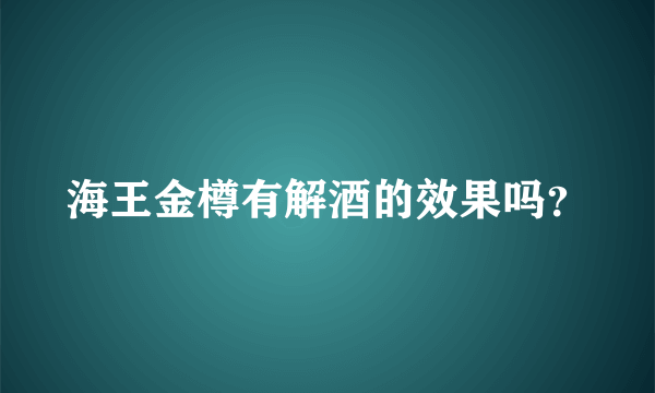 海王金樽有解酒的效果吗？