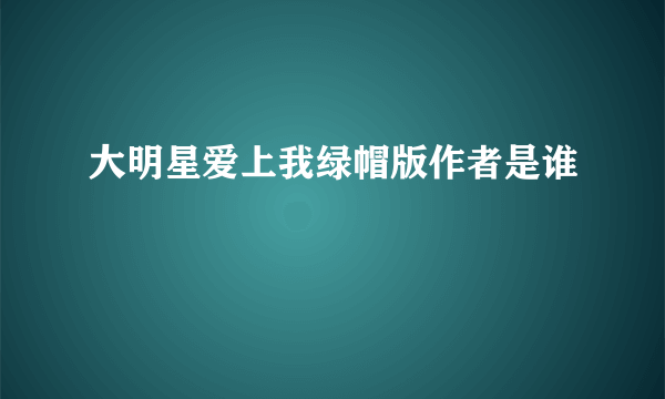 大明星爱上我绿帽版作者是谁