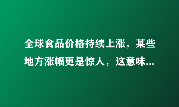 全球食品价格持续上涨，某些地方涨幅更是惊人，这意味着什么？