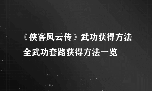 《侠客风云传》武功获得方法 全武功套路获得方法一览