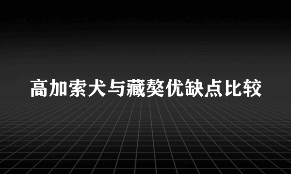 高加索犬与藏獒优缺点比较