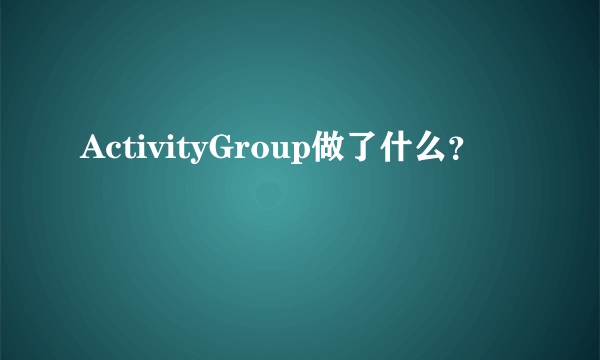 ActivityGroup做了什么？