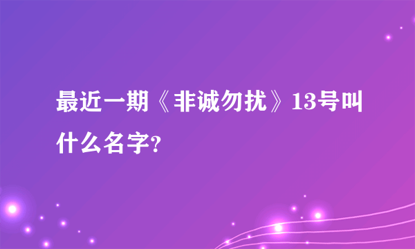 最近一期《非诚勿扰》13号叫什么名字？