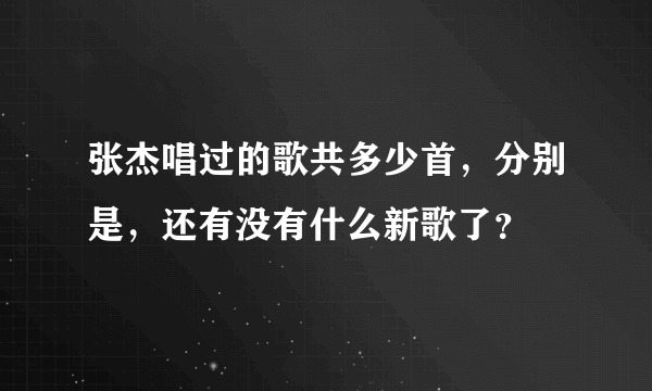 张杰唱过的歌共多少首，分别是，还有没有什么新歌了？