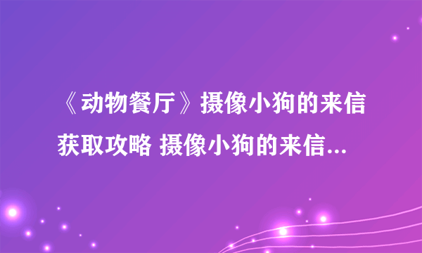 《动物餐厅》摄像小狗的来信获取攻略 摄像小狗的来信怎么获得