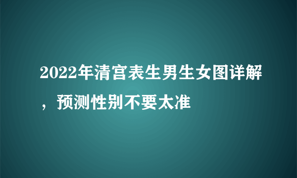 2022年清宫表生男生女图详解，预测性别不要太准