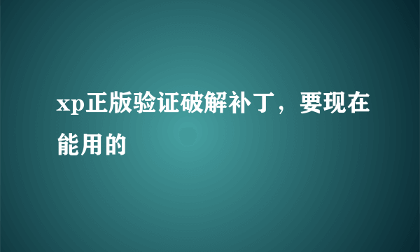 xp正版验证破解补丁，要现在能用的