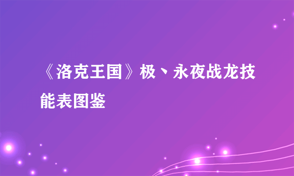 《洛克王国》极丶永夜战龙技能表图鉴