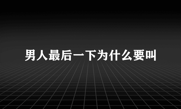 男人最后一下为什么要叫