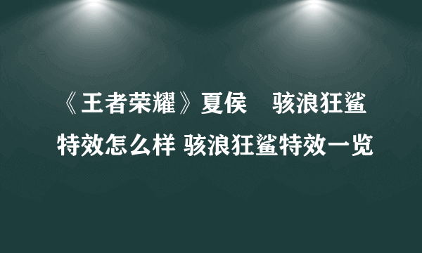 《王者荣耀》夏侯惇骇浪狂鲨特效怎么样 骇浪狂鲨特效一览