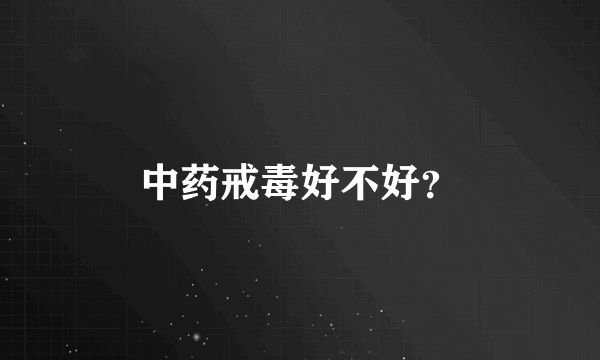 中药戒毒好不好？