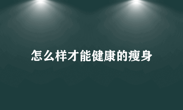 怎么样才能健康的瘦身