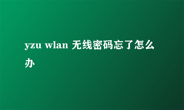 yzu wlan 无线密码忘了怎么办