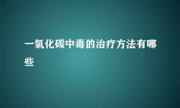 一氧化碳中毒的治疗方法有哪些