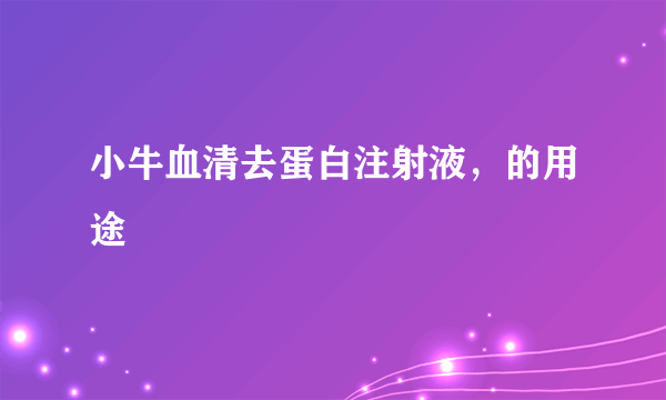 小牛血清去蛋白注射液，的用途