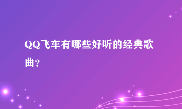 QQ飞车有哪些好听的经典歌曲？