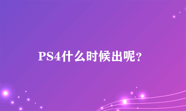 PS4什么时候出呢？