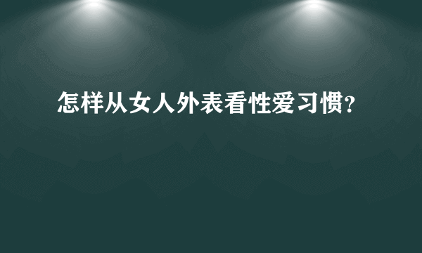 怎样从女人外表看性爱习惯？