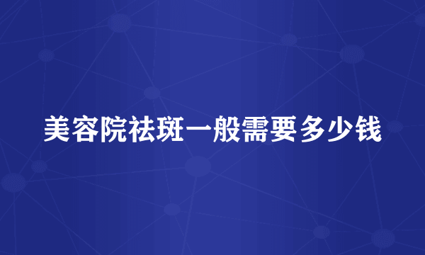 美容院祛斑一般需要多少钱