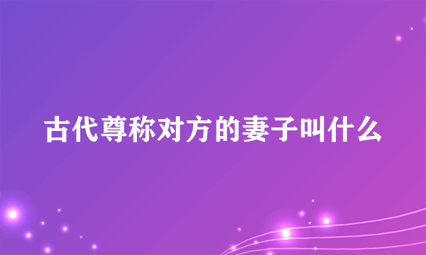 古代尊称对方的妻子叫什么